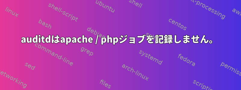 auditdはapache / phpジョブを記録しません。