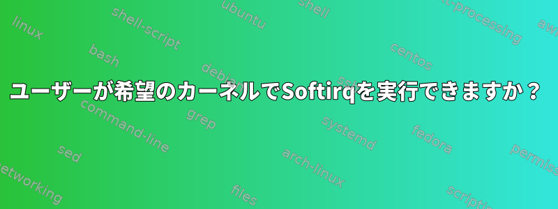 ユーザーが希望のカーネルでSoftirqを実行できますか？