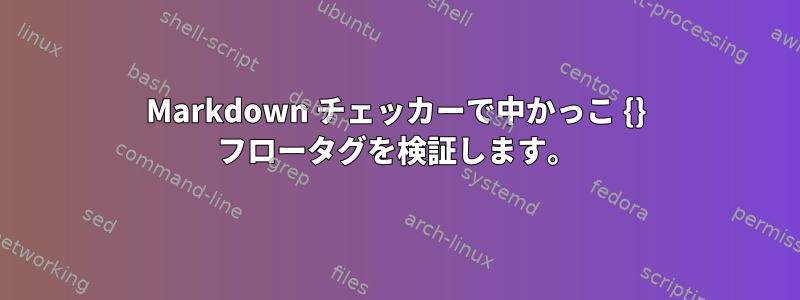 Markdown チェッカーで中かっこ {} フロータグを検証します。