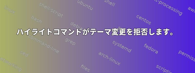 ハイライトコマンドがテーマ変更を拒否します。