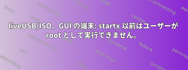 liveUSB/ISO、GUI の端末: startx 以前はユーザーが root として実行できません。