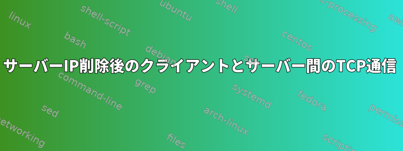 サーバーIP削除後のクライアントとサーバー間のTCP通信