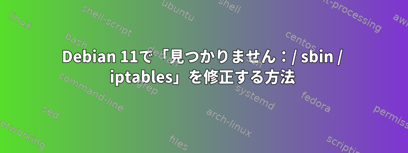 Debian 11で「見つかりません：/ sbin / iptables」を修正する方法