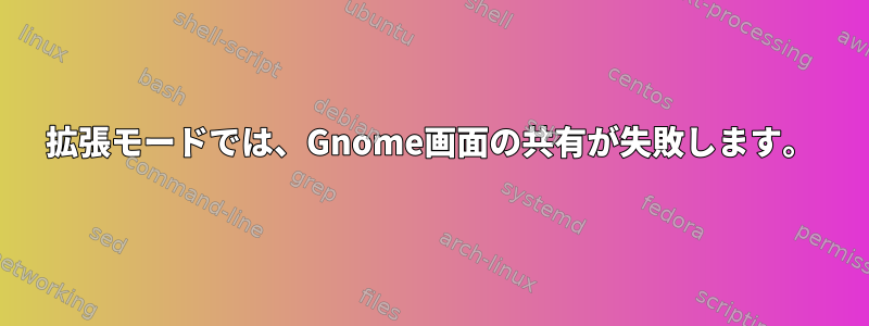 拡張モードでは、Gnome画面の共有が失敗します。