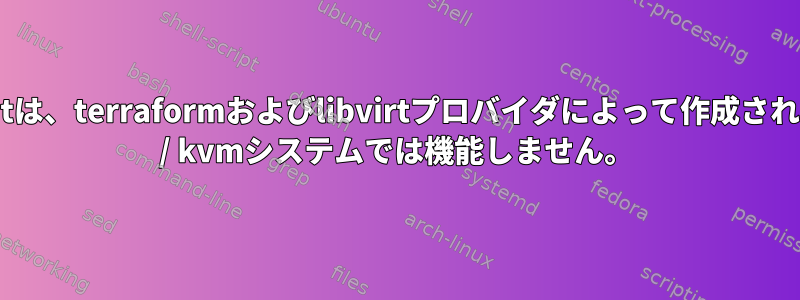 cloudinitは、terraformおよびlibvirtプロバイダによって作成されたqemu / kvmシステムでは機能しません。