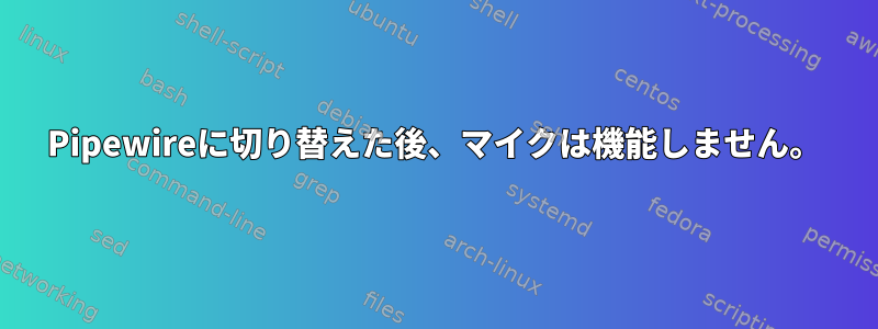 Pipewireに切り替えた後、マイクは機能しません。