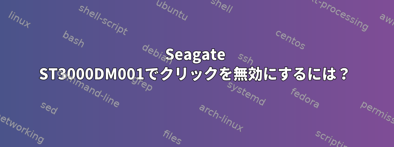 Seagate ST3000DM001でクリックを無効にするには？