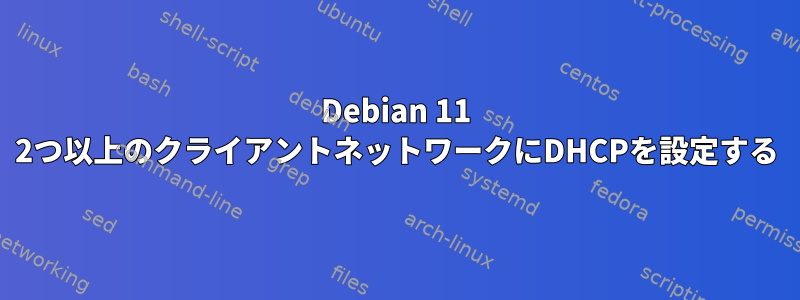 Debian 11 2つ以上のクライアントネットワークにDHCPを設定する