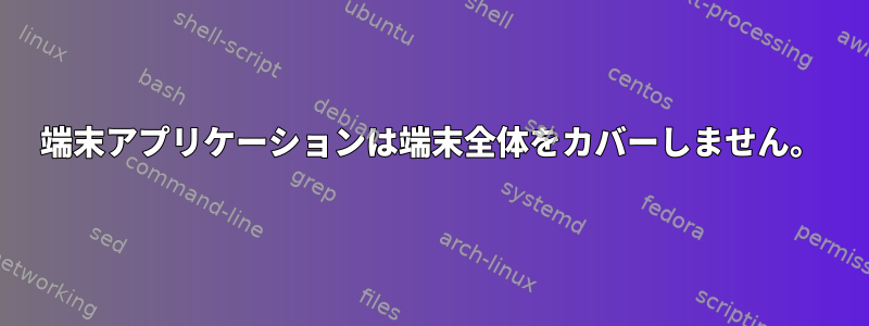 端末アプリケーションは端末全体をカバーしません。