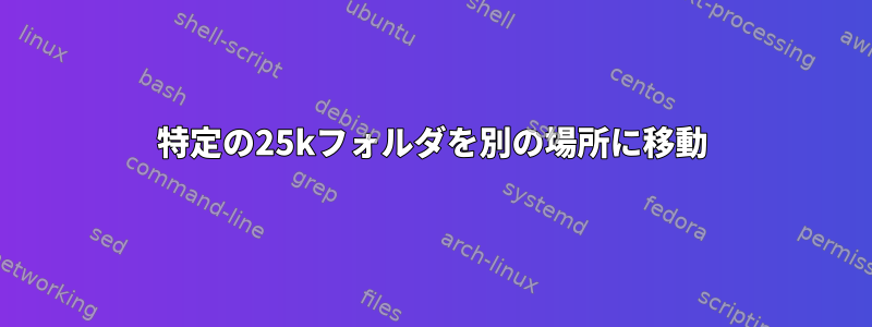 特定の25kフォルダを別の場所に移動