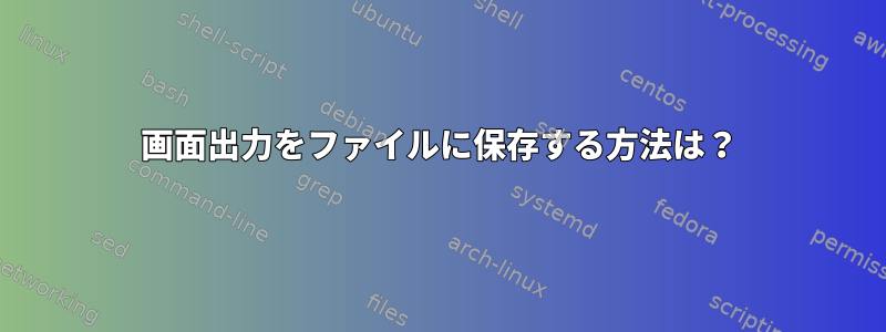 画面出力をファイルに保存する方法は？