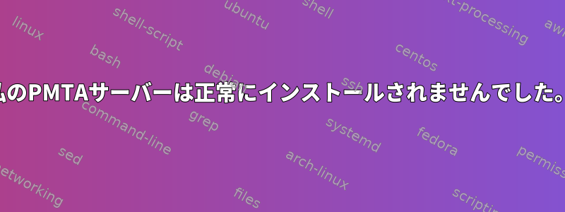 私のPMTAサーバーは正常にインストールされませんでした。