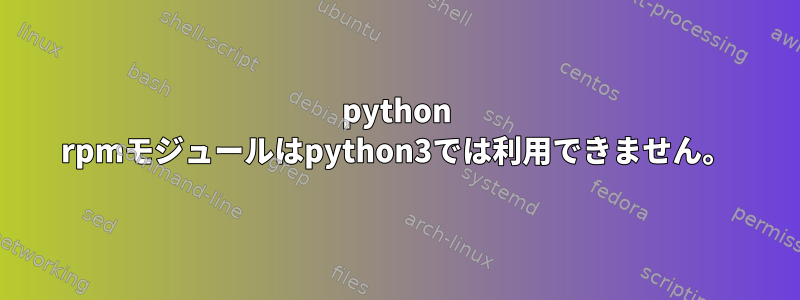 python rpmモジュールはpython3では利用できません。