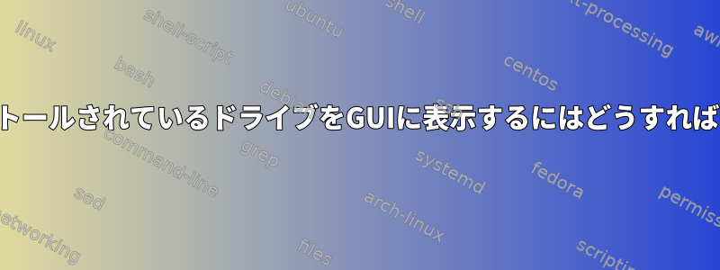 端末にインストールされているドライブをGUIに表示するにはどうすればよいですか？