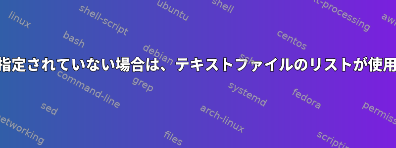 入力URLが指定されていない場合は、テキストファイルのリストが使用されます。