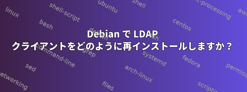 Debian で LDAP クライアントをどのように再インストールしますか？