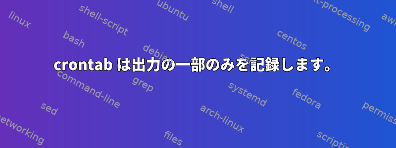 crontab は出力の一部のみを記録します。