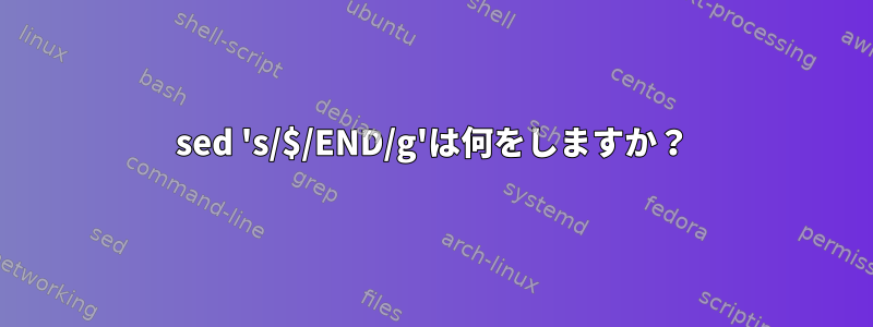 sed 's/$/END/g'は何をしますか？