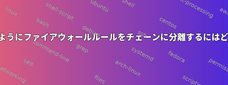 個別にリセットできるようにファイアウォールルールをチェーンに分離するにはどうすればよいですか？