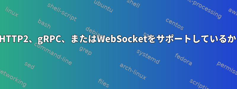 私のネットワーク接続がHTTP2、gRPC、またはWebSocketをサポートしているかどうかを確認するには？