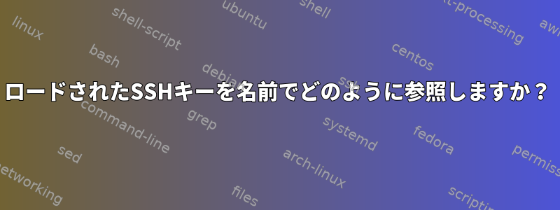 ロードされたSSHキーを名前でどのように参照しますか？