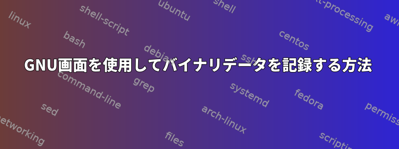 GNU画面を使用してバイナリデータを記録する方法