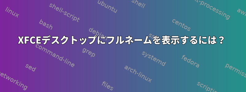 XFCEデスクトップにフルネームを表示するには？