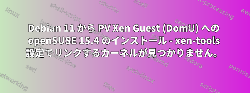 Debian 11 から PV Xen Guest (DomU) への openSUSE 15.4 のインストール - xen-tools 設定でリンクするカーネルが見つかりません。