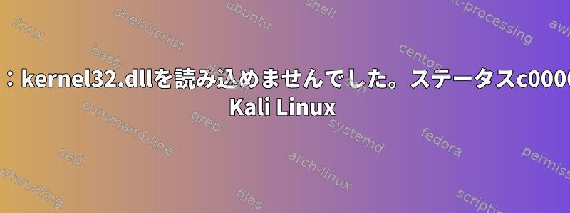 Wine：kernel32.dllを読み込めませんでした。ステータスc0000135 Kali Linux