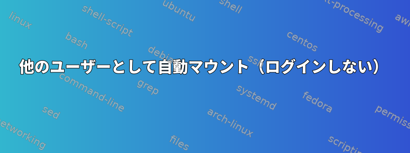 他のユーザーとして自動マウント（ログインしない）