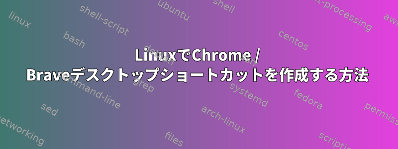 LinuxでChrome / Braveデスクトップショートカットを作成する方法