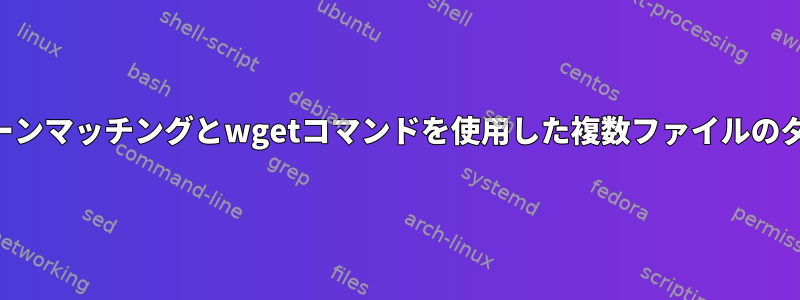 URLのパターンマッチングとwgetコマンドを使用した複数ファイルのダウンロード