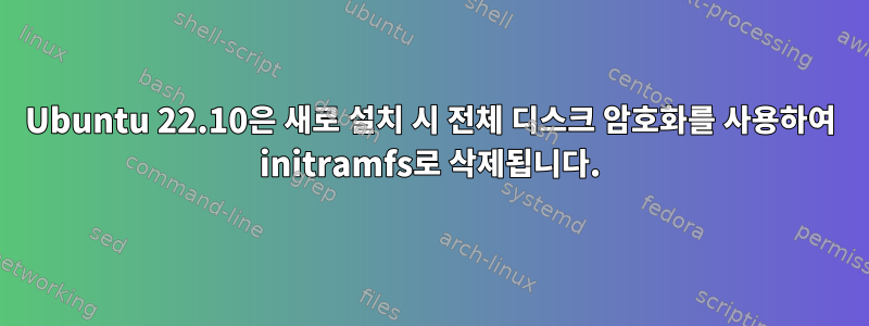 Ubuntu 22.10은 새로 설치 시 전체 디스크 암호화를 사용하여 initramfs로 삭제됩니다.