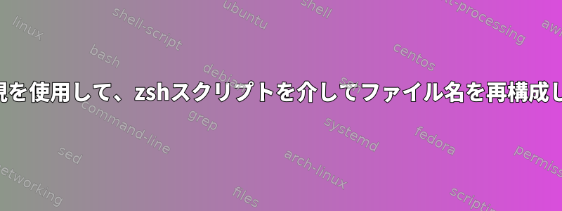 正規表現を使用して、zshスクリプトを介してファイル名を再構成します。