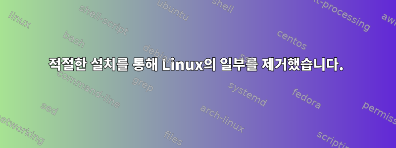 적절한 설치를 통해 Linux의 일부를 제거했습니다.