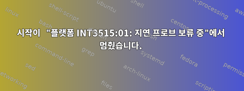 시작이 "플랫폼 INT3515:01: 지연 프로브 보류 중"에서 멈췄습니다.