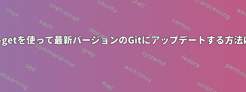 apt-getを使って最新バージョンのGitにアップデートする方法は？