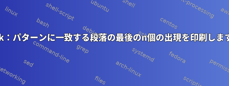 awk：パターンに一致する段落の最後のn個の出現を印刷します。