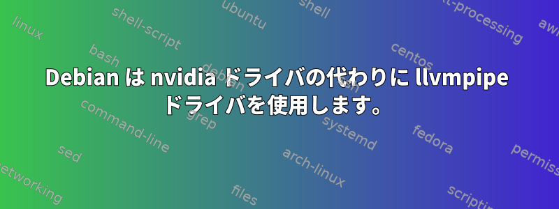 Debian は nvidia ドライバの代わりに llvmpipe ドライバを使用します。