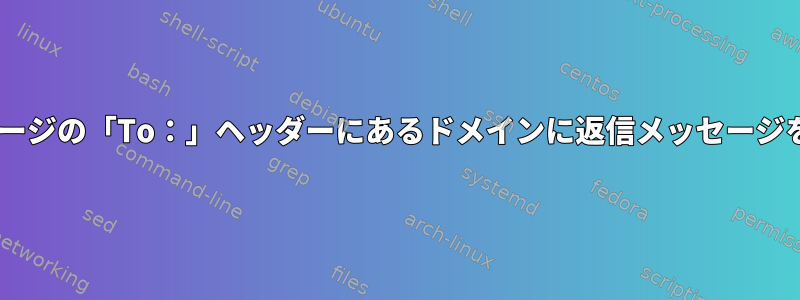 sendmailが受信したメッセージの「To：」ヘッダーにあるドメインに返信メッセージを送信するのを防ぐ方法は？