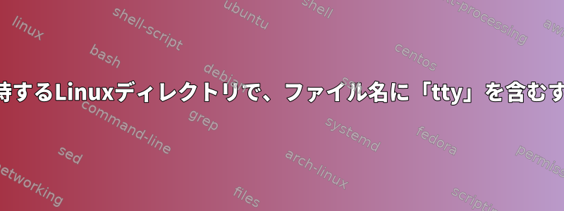 システムデバイスのファイルを保持するLinuxディレクトリで、ファイル名に「tty」を含むすべてのファイル数を出力する方法