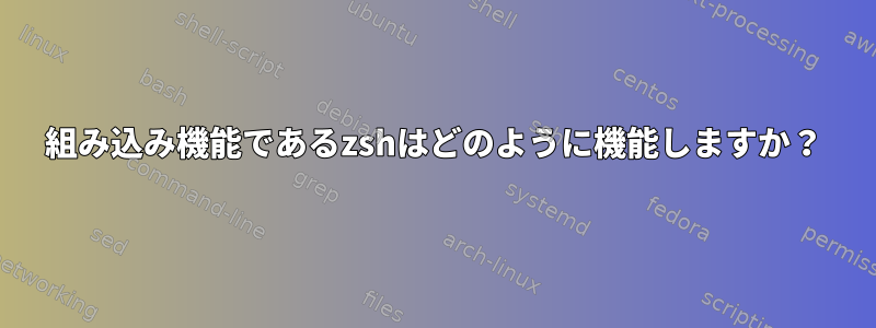 組み込み機能であるzshはどのように機能しますか？