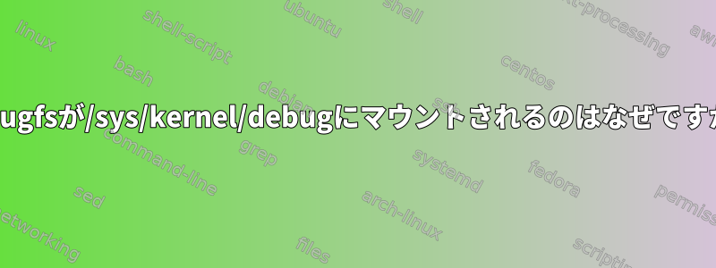 debugfsが/sys/kernel/debugにマウントされるのはなぜですか？