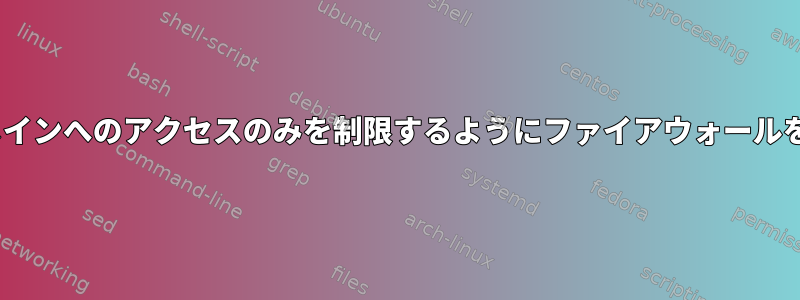 nixosで特定のドメインへのアクセスのみを制限するようにファイアウォールを設定する方法は？