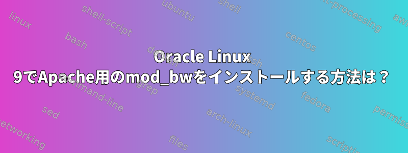 Oracle Linux 9でApache用のmod_bwをインストールする方法は？