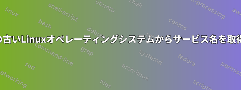 一部の古いLinuxオペレーティングシステムからサービス名を取得する