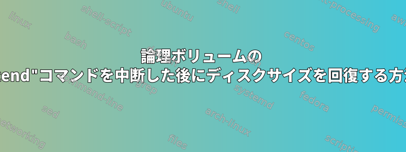 論理ボリュームの "lvextend"コマンドを中断した後にディスクサイズを回復する方法は？