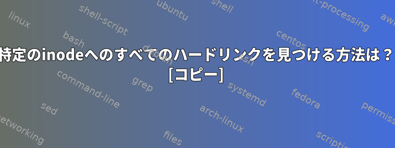 特定のinodeへのすべてのハードリンクを見つける方法は？ [コピー]