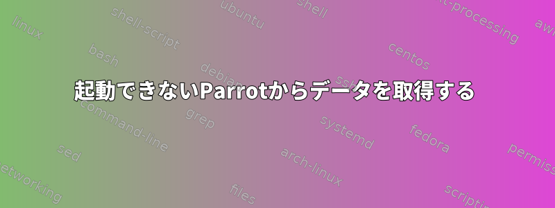 起動できないParrotからデータを取得する