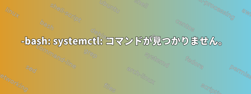 -bash: systemctl: コマンドが見つかりません。